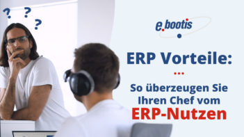 ERP Vorteile: So überzeugen Sie Ihren Chef vom ERP-Nutzen